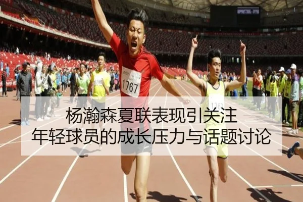 杨瀚森夏联表现引关注 年轻球员的成长压力与话题讨论